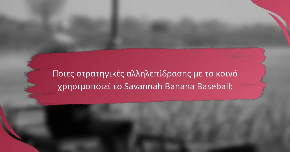 Ποιες στρατηγικές αλληλεπίδρασης με το κοινό χρησιμοποιεί το Savannah Banana Baseball;