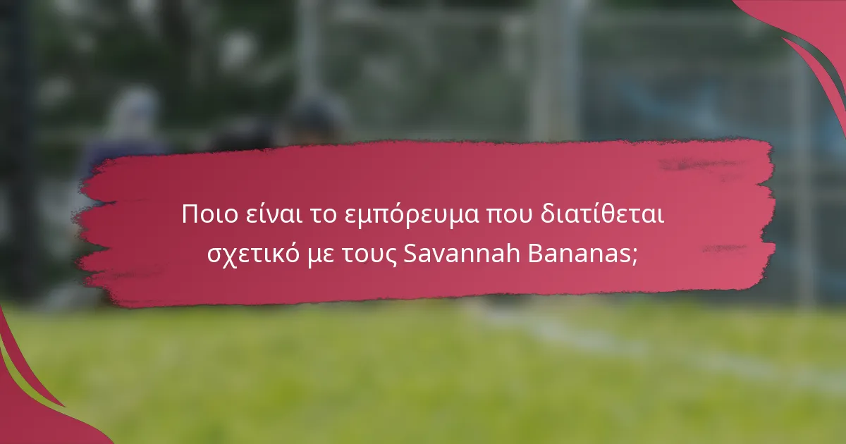 Ποιο είναι το εμπόρευμα που διατίθεται σχετικό με τους Savannah Bananas;