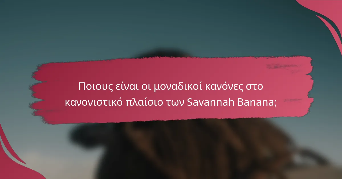 Ποιους είναι οι μοναδικοί κανόνες στο κανονιστικό πλαίσιο των Savannah Banana;