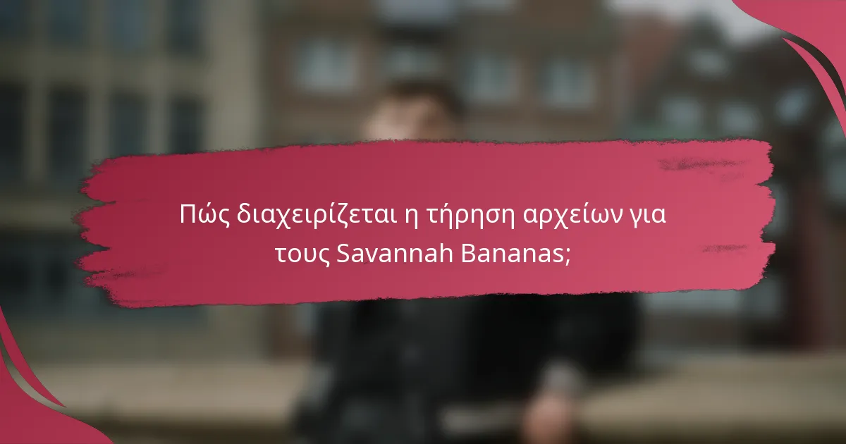 Πώς διαχειρίζεται η τήρηση αρχείων για τους Savannah Bananas;