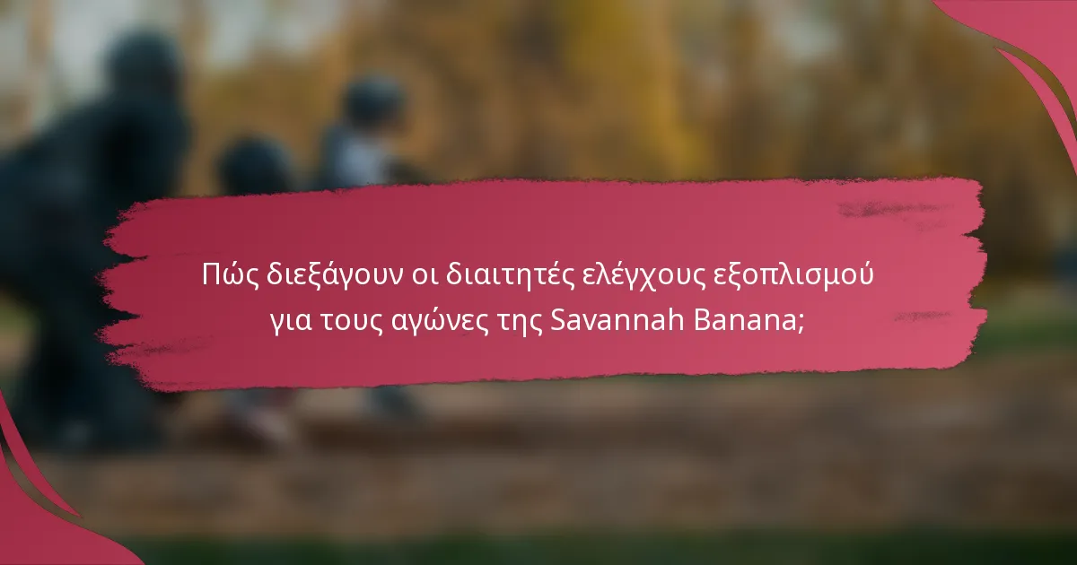 Πώς διεξάγουν οι διαιτητές ελέγχους εξοπλισμού για τους αγώνες της Savannah Banana;