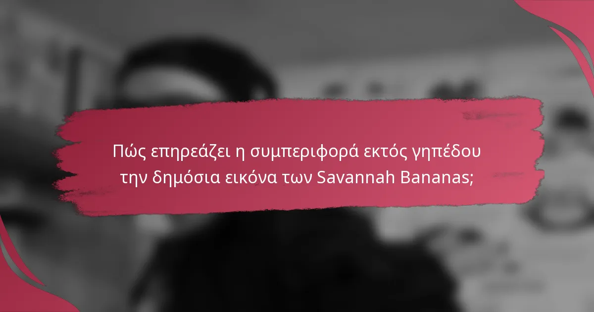 Πώς επηρεάζει η συμπεριφορά εκτός γηπέδου την δημόσια εικόνα των Savannah Bananas;