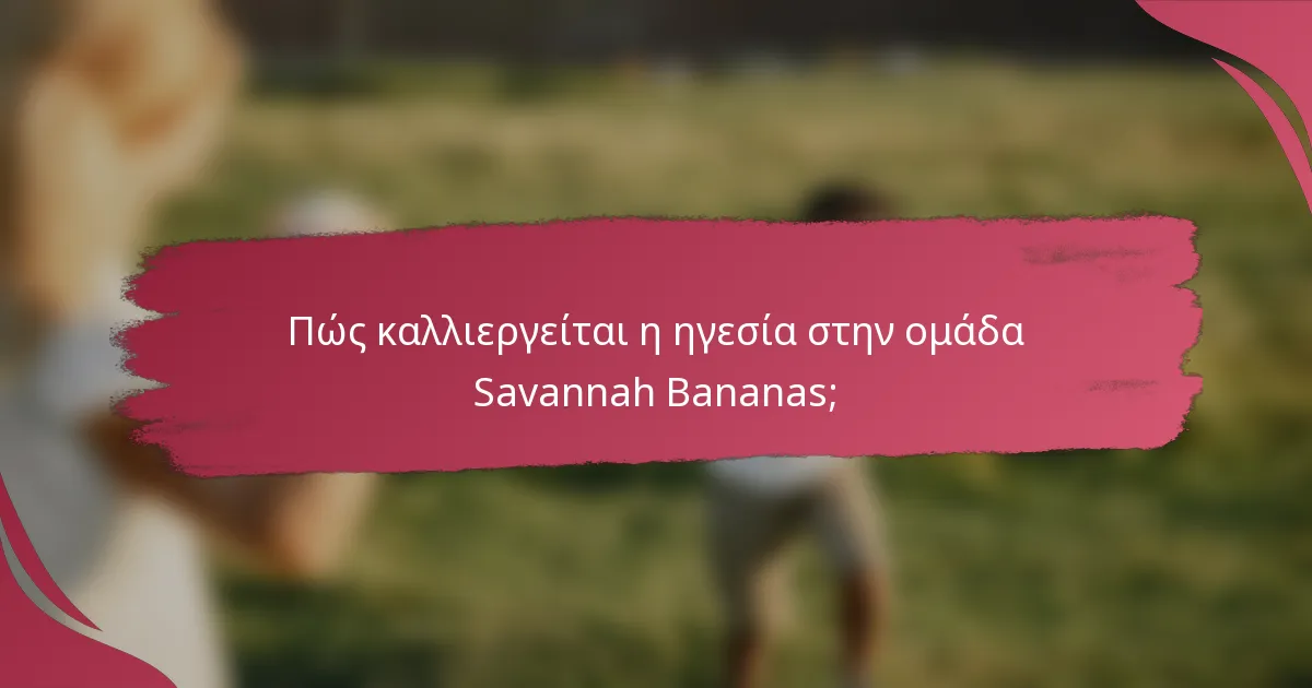 Πώς καλλιεργείται η ηγεσία στην ομάδα Savannah Bananas;