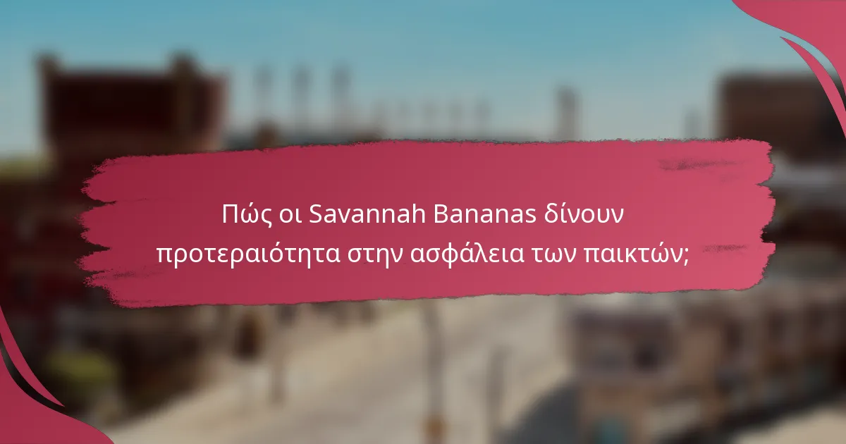 Πώς οι Savannah Bananas δίνουν προτεραιότητα στην ασφάλεια των παικτών;