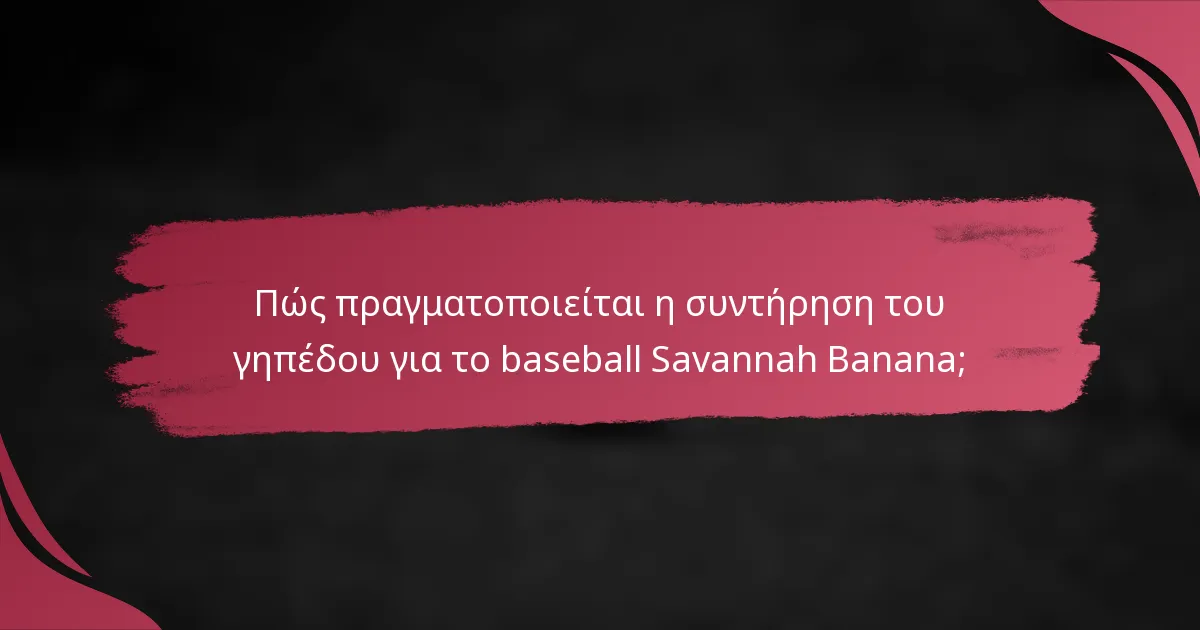 Πώς πραγματοποιείται η συντήρηση του γηπέδου για το baseball Savannah Banana;