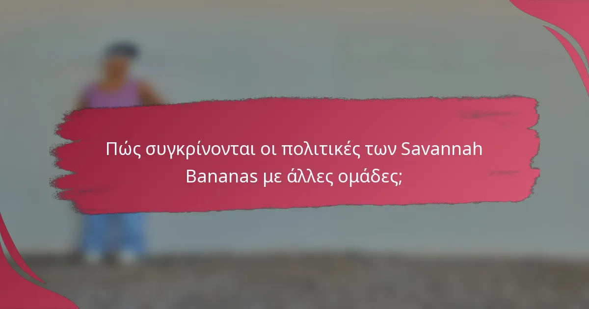 Πώς συγκρίνονται οι πολιτικές των Savannah Bananas με άλλες ομάδες;
