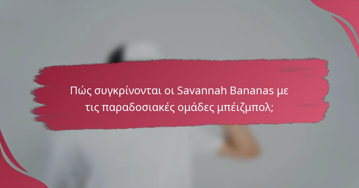 Πώς συγκρίνονται οι Savannah Bananas με τις παραδοσιακές ομάδες μπέιζμπολ;
